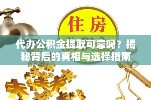 沙坡头代办公积金提取可靠吗？揭秘背后的真相与选择指南