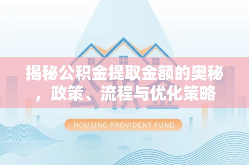 沙坡头揭秘公积金提取金额的奥秘，政策、流程与优化策略