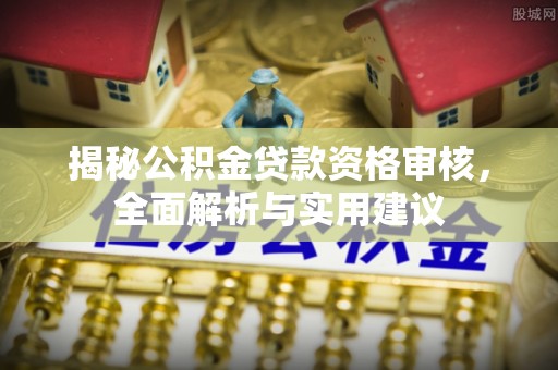 沙坡头揭秘公积金贷款资格审核，全面解析与实用建议