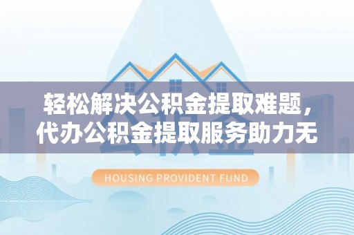 沙坡头轻松解决公积金提取难题，代办公积金提取服务助力无忧生活