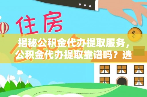 沙坡头揭秘公积金代办提取服务，公积金代办提取靠谱吗？选择前你需要知道这些！