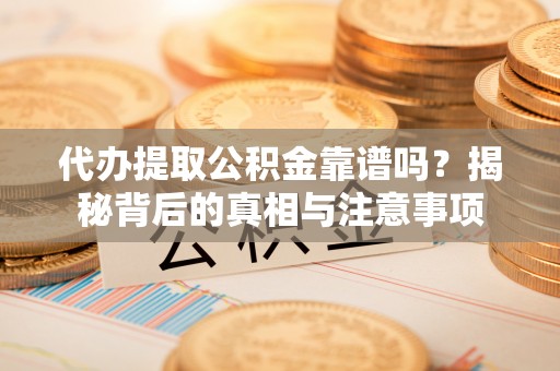 沙坡头代办提取公积金靠谱吗？揭秘背后的真相与注意事项